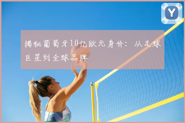 揭秘葡萄牙10亿欧元身价:从足球巨星到全球品牌
