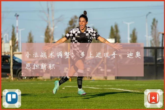 小法战术调整：多上进攻手，迪奥恩担新职