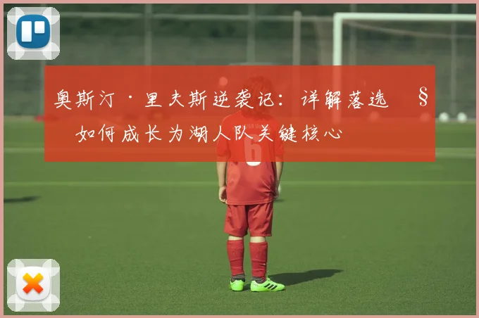 奥斯汀·里夫斯逆袭记:详解落选秀如何成长为湖人队关键核心