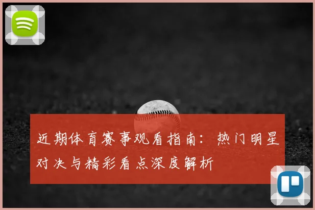 近期体育赛事观看指南:热门明星对决与精彩看点深度解析