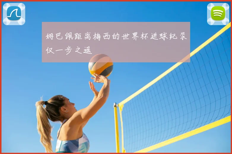 姆巴佩距离梅西的世界杯进球纪录仅一步之遥