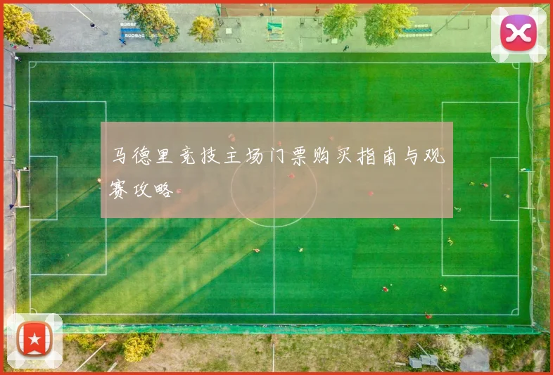 马德里竞技主场门票购买指南与观赛攻略
